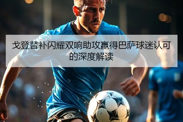 戈登替补闪耀双响助攻赢得巴萨球迷认可的深度解读
